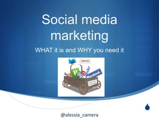 @alessia_camera
S
Social media
marketing
WHAT it is and WHY you need it
 