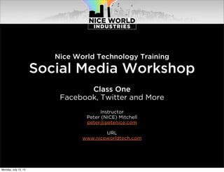 Nice World Technology Training
Social Media Workshop
Class One
Facebook, Twitter and More
Instructor
Peter (NICE) Mitchell
peter@petenice.com
URL
www.niceworldtech.com
Monday, July 15, 13
 