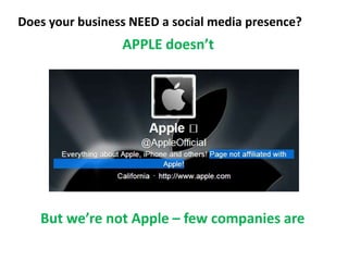 Does your business NEED a social media presence?
                 APPLE doesn’t




   But we’re not Apple – few companies...