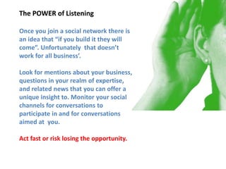 The POWER of Listening

Once you join a social network there is
an idea that “if you build it they will
come”. Unfortunate...