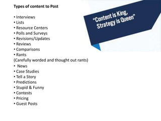 Types of content to Post

• Interviews
• Lists
• Resource Centers
• Polls and Surveys
• Revisions/Updates
• Reviews
• Comp...