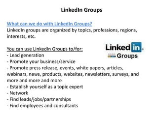 LinkedIn Groups

What can we do with LinkedIn Groups?
LinkedIn groups are organized by topics, professions, regions,
inter...