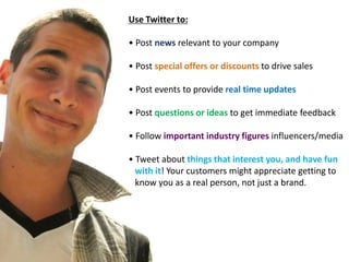 Use Twitter to:

• Post news relevant to your company

• Post special offers or discounts to drive sales

• Post events to...