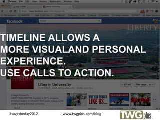 TIMELINE ALLOWS A
MORE VISUALAND PERSONAL
EXPERIENCE.
USE CALLS TO ACTION.


 #savetheday2012   www.twgplus.com/blog
                          C
 