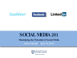 SOCIAL MEDIA 201 Maximizing the Potential of Social Media Alumni Senate  |  April 16, 2010 