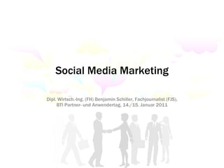 Social Media Marketing Dipl. Wirtsch.-Ing. (FH) Benjamin Schiller, Fachjournalist (FJS), BTI Partner- und Anwendertag, 14./15. Januar 2011 