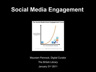 Social Media Engagement Maureen Pennock, Digital Curator The British Library January 31 st  2011 