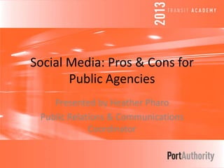 Social Media: Pros & Cons for
Public Agencies
Presented by Heather Pharo
Public Relations & Communications
Coordinator
 