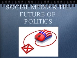 SOCIAL MEDIA & THE FUTURE OF  POLITICS 