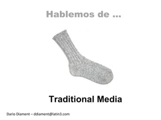 Hablemos de … Traditional Media Dario Diament – ddiament@latin3.com 