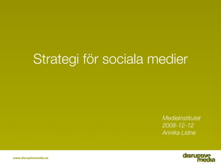 Strategi för sociala medier



                                  MedieInstitutet
                                  2008-12-12
                                  Annika Lidne



www.disruptivemedia.se
 