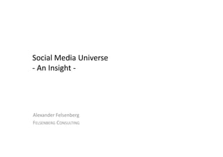 Social Media Universe
- An Insight -




Alexander Felsenberg
FELSENBERG CONSULTING
 