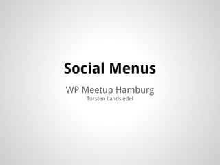 WP Meetup Hamburg
Torsten Landsiedel
Social Menus
 