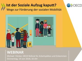 Wege zur Förderung der sozialen Mobilität
Ist der Soziale Aufzug kaputt?
WEBINAR
Michael Förster, OECD Referat für Arbeitsplätze und Einkommen
Donnerstag, 14 Juni 2018, 16 Uhr
 