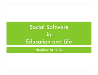 Social Software
        in
Education and Life
   Heather M. Ross