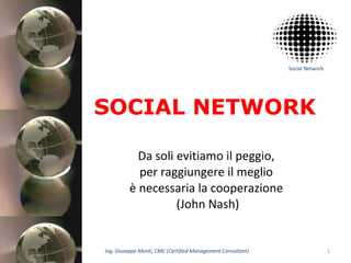 SOCIAL NETWORK Da soli evitiamo il peggio,  per raggiungere il meglio  è necessaria la cooperazione  (John Nash) 02/06/09 Ing. Giuseppe Monti, CMC (Certified Management Consultant) 