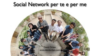 Social Network per te e per me




            David Orban
          www.davidorban.com
 