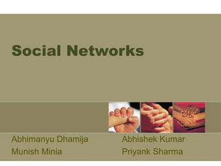 Social Networks
Abhimanyu Dhamija Abhishek Kumar
Munish Minia Priyank Sharma
 