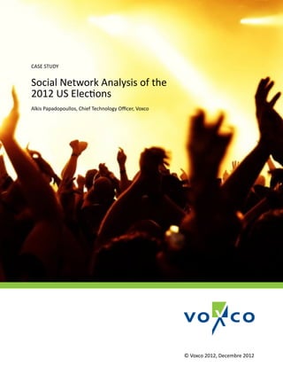 CASE STUDY


Social Network Analysis of the
2012 US Elections
Alkis Papadopoullos, Chief Technology Oﬃcer, Voxco




                                                     © Voxco 2012, Decembre 2012
 