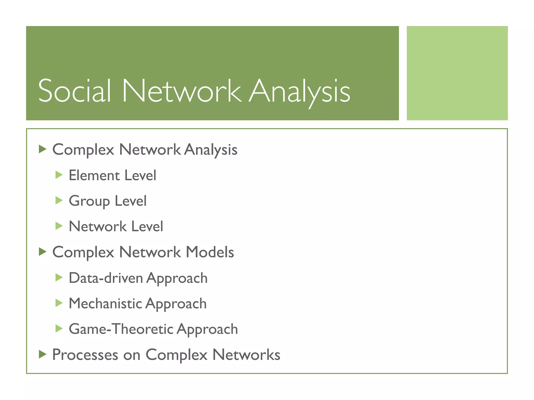 Social Network Analysis
Complex Network Analysis
Element Level
Group Level
Network Level
Complex Network Models
Data-driven Approach
Mechanistic Approach
Game-Theoretic Approach
Processes on Complex Networks
 