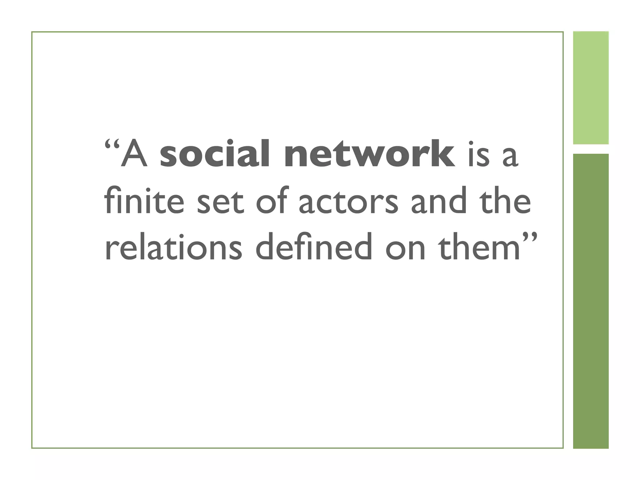 “A social network is a
ﬁnite set of actors and the
relations deﬁned on them”
 