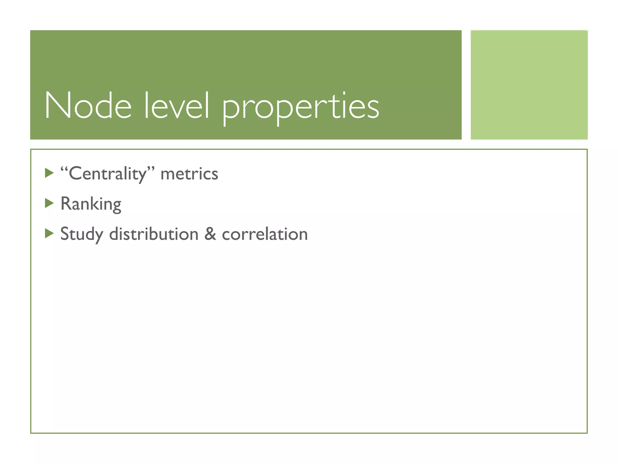 Node level properties
“Centrality” metrics
Ranking
Study distribution  correlation
 