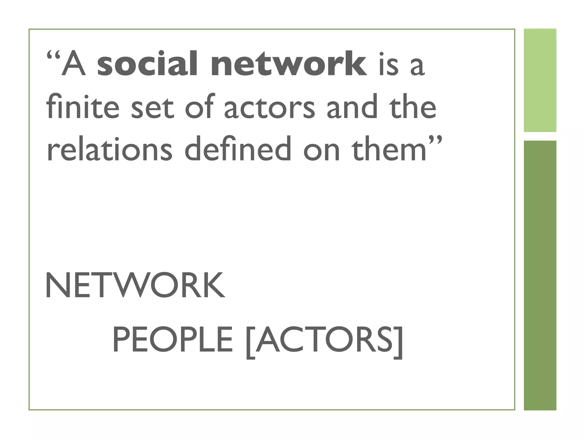 “A social network is a
ﬁnite set of actors and the
relations deﬁned on them”
NETWORK
PEOPLE [ACTORS]
 