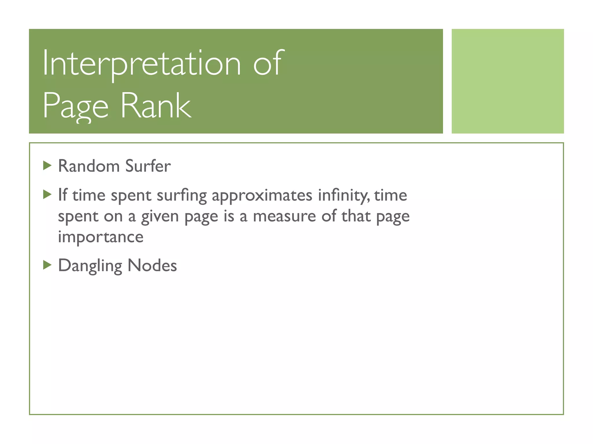Interpretation of
Page Rank
Random Surfer
If time spent surﬁng approximates inﬁnity, time
spent on a given page is a measure of that page
importance
Dangling Nodes
 