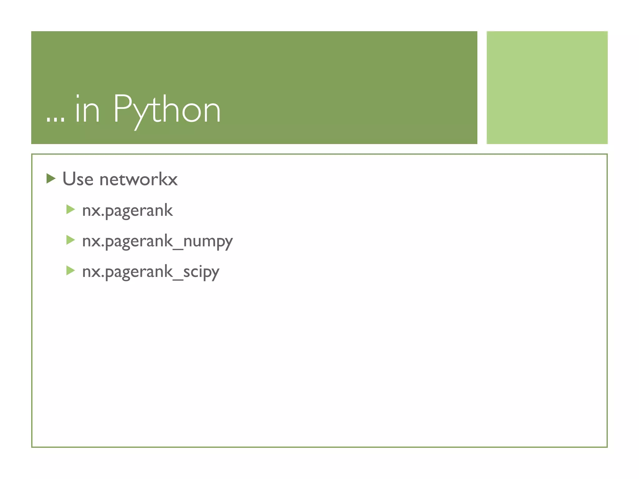 ... in Python
Use networkx
nx.pagerank
nx.pagerank_numpy
nx.pagerank_scipy
 