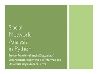 Social
Network
Analysis
in Python
Enrico Franchi (efranchi@ce.unipr.it)
Dipartimento Ingegneria dell’Informazione
Università degli Studi di Parma
 