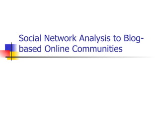 Social Network Analysis to Blog-based Online Communities  