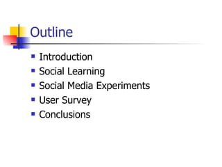 Outline <ul><li>Introduction  </li></ul><ul><li>Social Learning </li></ul><ul><li>Social Media Experiments </li></ul><ul><...