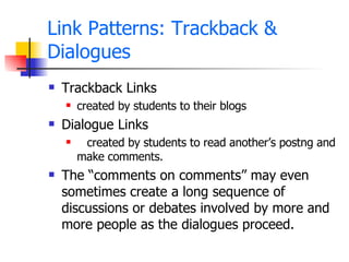 Link Patterns: Trackback & Dialogues <ul><li>Trackback Links </li></ul><ul><ul><li>created by students to their blogs </li...