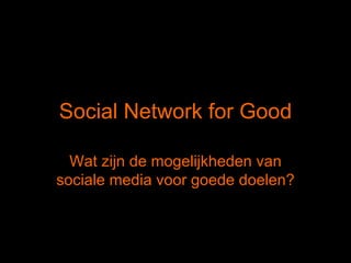 Social Network for Good Wat zijn de mogelijkheden van sociale media voor goede doelen? 