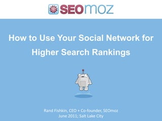 How to Use Your Social Network for Higher Search Rankings Rand Fishkin, CEO + Co-founder, SEOmoz June 2011; Salt Lake City 
