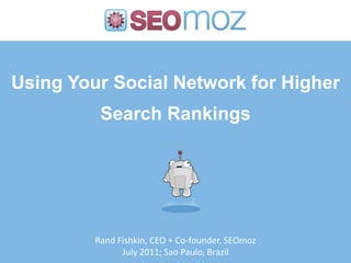 Using Your Social Network for Higher Search Rankings Rand Fishkin, CEO + Co-founder, SEOmoz July 2011; Sao Paulo, Brazil 