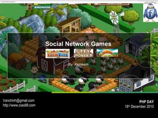 Social Network Games By: Kemkem [email_address] http://www.ciao88.com PHP DAY 18 th  December 2010 
