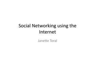 Social	
  Networking	
  using	
  the	
  
             Internet	
  
             Jane5e	
  Toral	
  
 