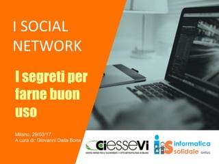 I SOCIAL
NETWORK
I segreti per
farne buon
uso
Milano, 29/03/17
A cura di: Giovanni Dalla Bona
 