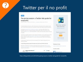 Twitter per il no profit
https://blog.twitter.com/2014/the-giving-season-a-twitter-ads-guide-for-nonprofits
?
 