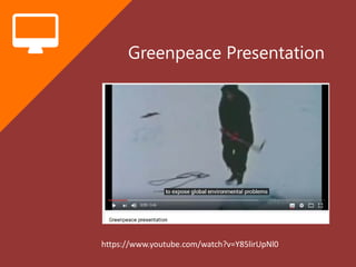 Greenpeace Presentation
https://www.youtube.com/watch?v=Y85lirUpNl0
 