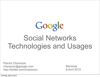 Social Networks
          Technologies and Usages

   Patrick Chanezon
   chanezon@google.com           Montreal
   http://twitter.com/chanezon   8 Avril 2010
                                                2

Thursday, April 8, 2010
 