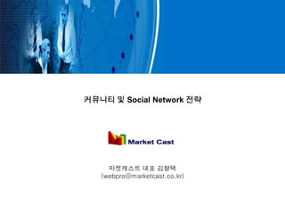 커뮤니티 및 Social Network 전략




     마켓캐스트 대표 김형택
   (webpro@marketcast.co.kr)
 