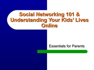 Social Networking 101 & Understanding Your Kids’ Lives Online Essentials for Parents 