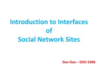 Introduction to Interfaces of Social Network Sites Dan Dao – EDCI 5306 