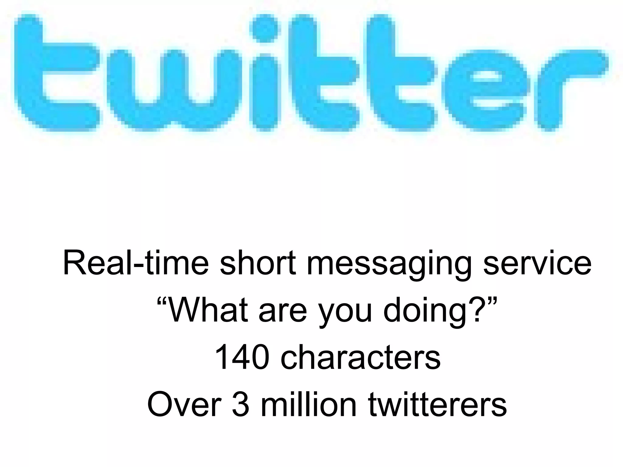 Real-time short messaging service “ What are you doing?” 140 characters Over 3 million twitterers 