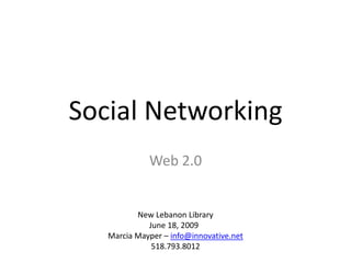 Social Networking
             Web 2.0


          New Lebanon Library
             June 18, 2009
   Marcia Mayper – info@innovative.net
              518.793.8012
 