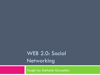 WEB 2.0: Social Networking Taught by Stefanie Gorzelsky 