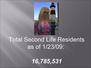 Total Second Life Residents as of 1/23/09:  16,785,531 