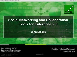 Social Networking and Collaboration Tools for Enterprise 2.0 John Breslin [email_address] http://www.johnbreslin.com/ Enriching the Internet Experience 18 th  October 2007 